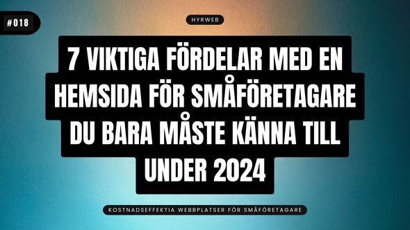 7 viktiga fördelar med en hemsida för småföretagare du bara måste känna till under 2024